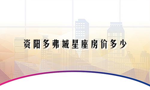 资阳多弗城星座房价多少