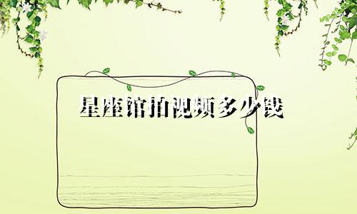 星座馆拍视频多少钱
