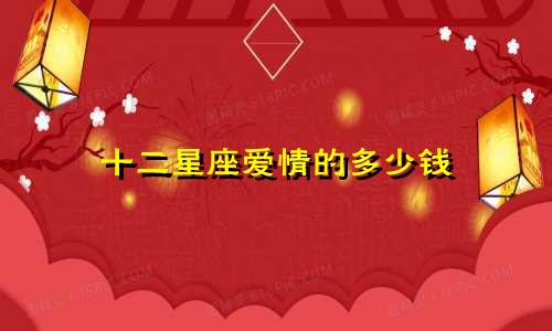 十二星座爱情的多少钱