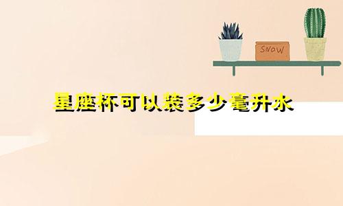 星座杯可以装多少毫升水