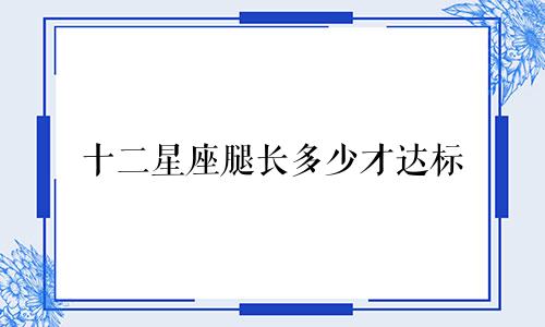 十二星座腿长多少才达标