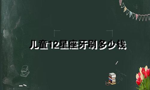 儿童12星座牙刷多少钱