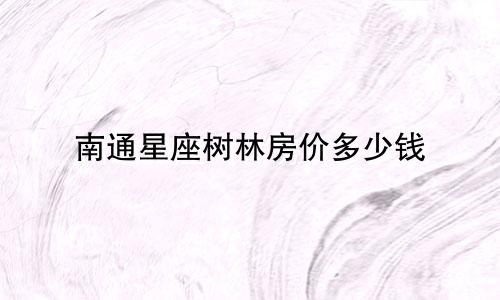 南通星座树林房价多少钱