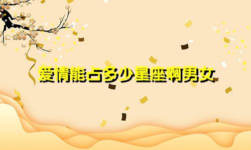爱情能占多少星座啊男女