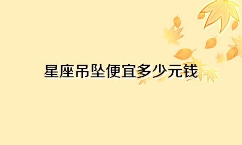 星座吊坠便宜多少元钱