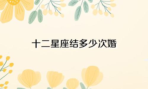 十二星座结多少次婚