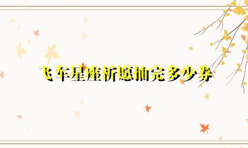 飞车星座祈愿抽完多少券