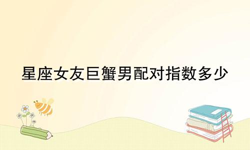星座女友巨蟹男配对指数多少