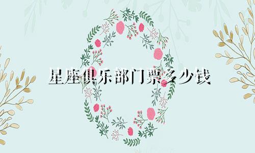 星座俱乐部门票多少钱
