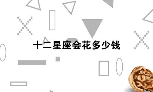 十二星座会花多少钱