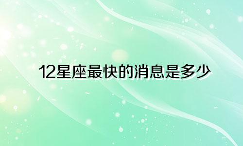 12星座最快的消息是多少