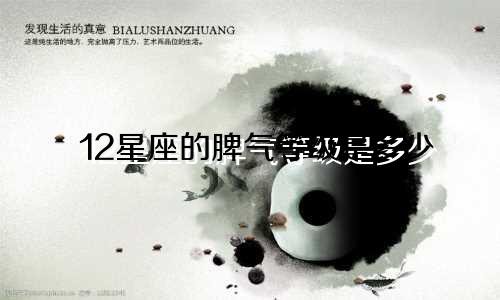 12星座的脾气等级是多少