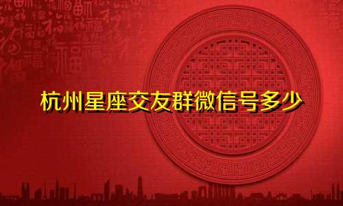 杭州星座交友群微信号多少