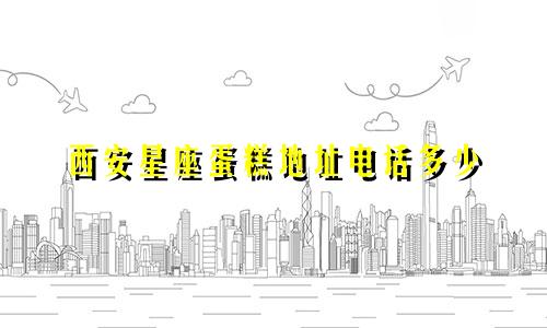 西安星座蛋糕地址电话多少