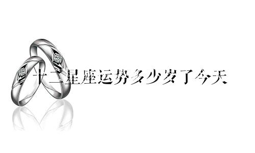 十二星座运势多少岁了今天