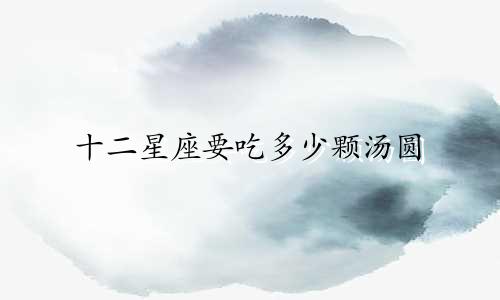 十二星座要吃多少颗汤圆