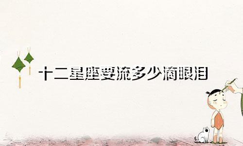 十二星座要流多少滴眼泪