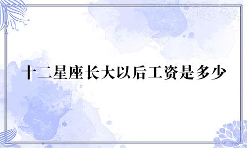 十二星座长大以后工资是多少