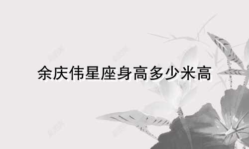 余庆伟星座身高多少米高