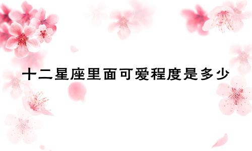 十二星座里面可爱程度是多少