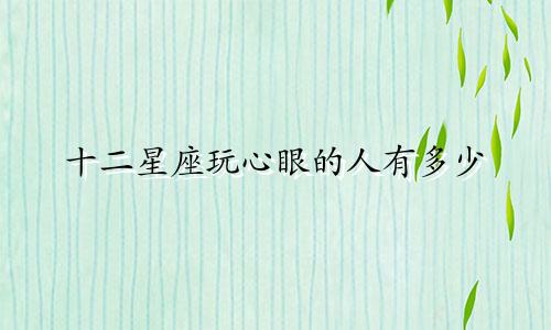 十二星座玩心眼的人有多少
