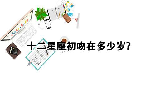 十二星座初吻在多少岁?