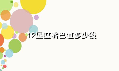 12星座嘴巴值多少钱