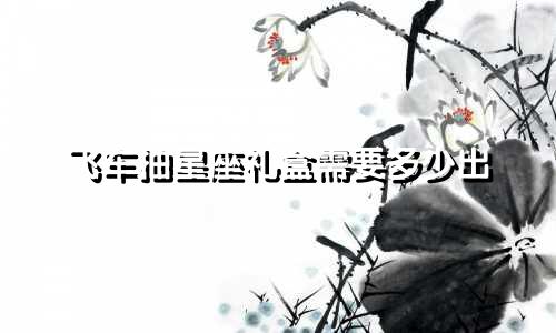 飞车抽星座礼盒需要多少出