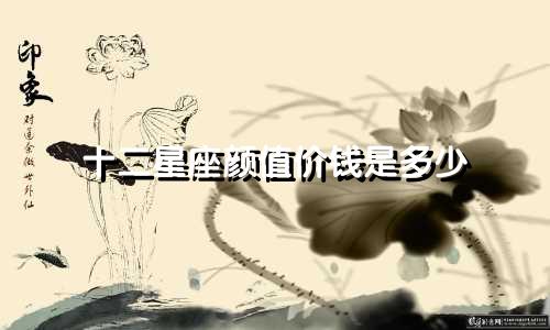十二星座颜值价钱是多少