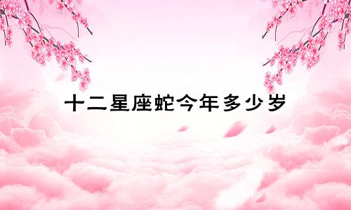 十二星座蛇今年多少岁