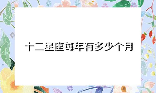 十二星座每年有多少个月