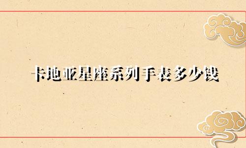 卡地亚星座系列手表多少钱