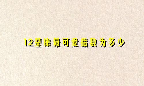 12星座最可爱指数为多少