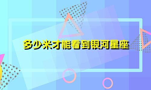 多少米才能看到银河星座