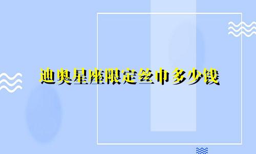 迪奥星座限定丝巾多少钱