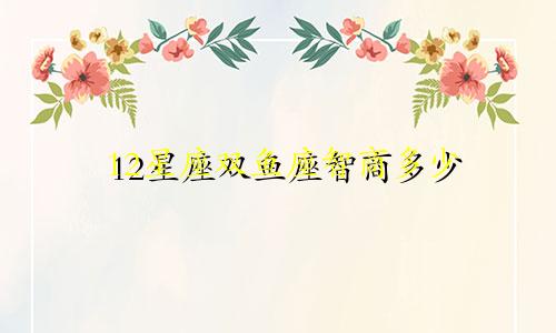 12星座双鱼座智商多少