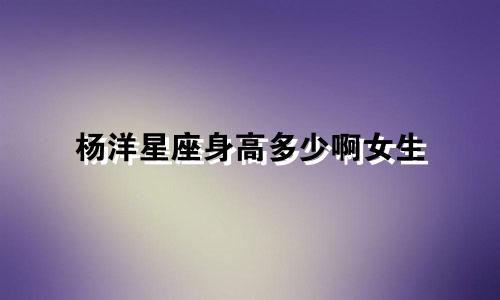 杨洋星座身高多少啊女生