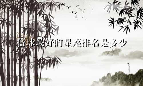 篮球最好的星座排名是多少