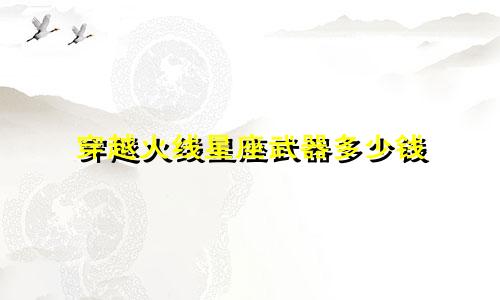 穿越火线星座武器多少钱