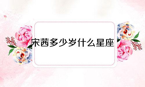 宋茜多少岁什么星座