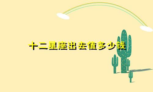十二星座出去值多少钱