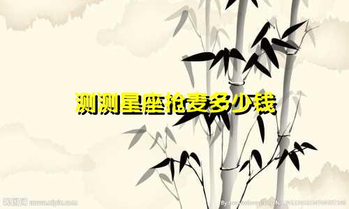 测测星座抢麦多少钱