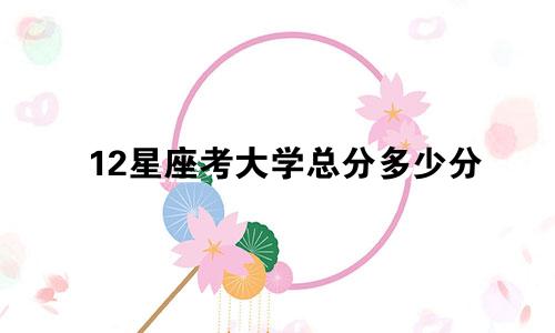 12星座考大学总分多少分