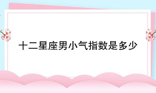 十二星座男小气指数是多少