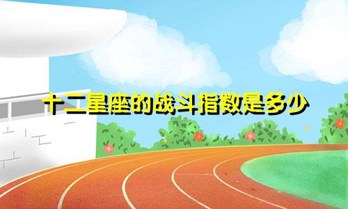 十二星座的战斗指数是多少