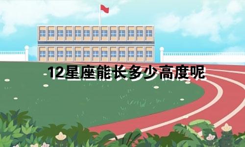 12星座能长多少高度呢