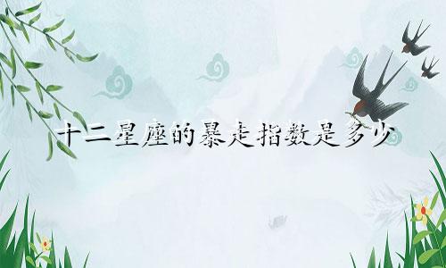 十二星座的暴走指数是多少