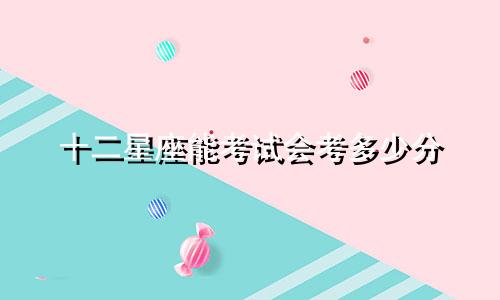 十二星座能考试会考多少分