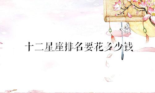 十二星座排名要花多少钱