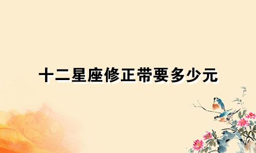 十二星座修正带要多少元
